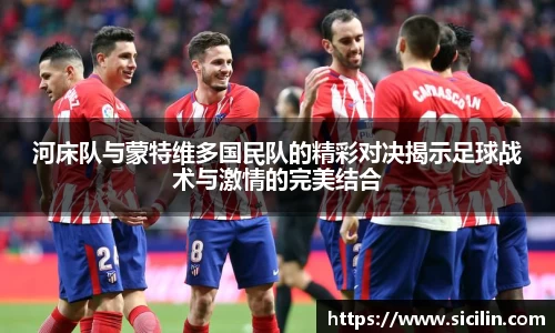 河床队与蒙特维多国民队的精彩对决揭示足球战术与激情的完美结合