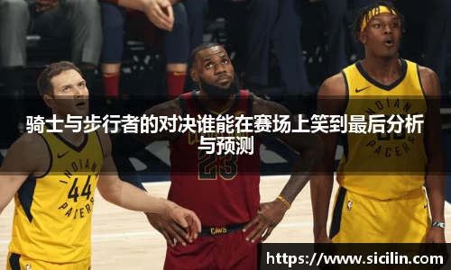 骑士与步行者的对决谁能在赛场上笑到最后分析与预测