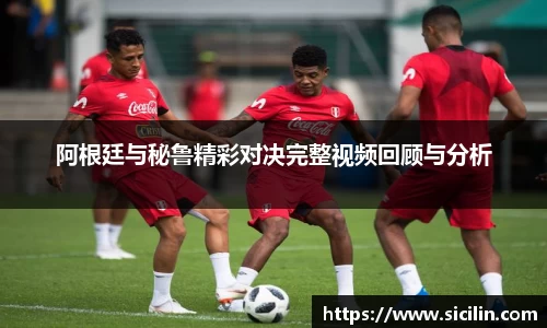 阿根廷与秘鲁精彩对决完整视频回顾与分析