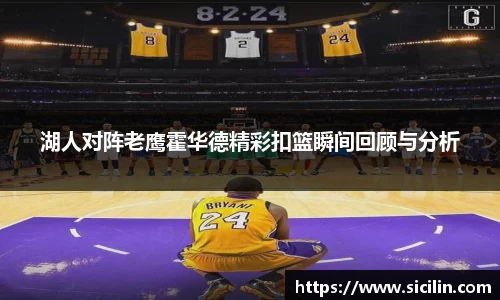 湖人对阵老鹰霍华德精彩扣篮瞬间回顾与分析