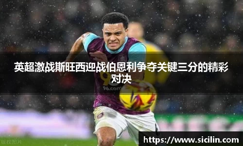 英超激战斯旺西迎战伯恩利争夺关键三分的精彩对决
