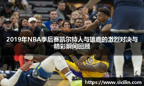 2019年NBA季后赛凯尔特人与雄鹿的激烈对决与精彩瞬间回顾